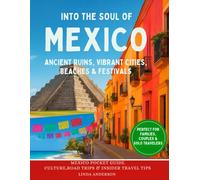 Into the Soul of Mexico: The Ultimate Pocket Guide to Mexico: Culture, Food, Festivals, and Road Trips for Every Traveler