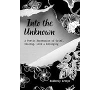 Into the Unknown: A Poetic Expression of Grief, Healing, Love and Belonging