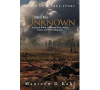 Into the Unknown: A Story of WWII and Beyond WAR, Honor, Sorrow, and Never-ending Love