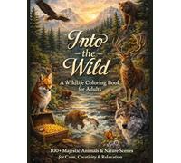 Into the Wild A Wildlife Coloring Book for Adults: 100+ Majestic Animals and Nature Scenes for Calm, Creativity and Relaxation | Animals, Landscapes & Peaceful Wild Beauty
