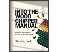 Into the Wood Chipper Manual: Breaking Down the Old to Build Something Stronger