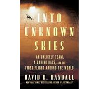 Into Unknown Skies: An Unlikely Team, a Daring Race, and the First Flight Around the World: The Unbelievable Race to Conquer the Skies with Bold ... Aviators, Dive into a Century-Old Aerial Feat