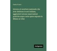 Intorno al carattere nazionale che aver debbono le arti italiane, aggiuntevi alcune osservazioni pratiche sopra varie opere esposte in Milano al 1842