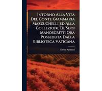 Intorno Alla Vita Del Conte Giammaria Mazzuchelli Ed Alla Collezione De'Suoi Manoscritti Ora Posseduta Dalla Biblioteca Vaticana