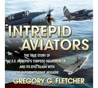 Intrepid Aviators: The True Story of U.S.S. Intrepid's Torpedo Squadron 18 and Its Epic Clash with the Superbattleship Musashi