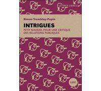 Intrigues Petit manuel pour une critique des relations publiques - Simon Tremblay-Pepin - Lux Quebec - broché - Guide