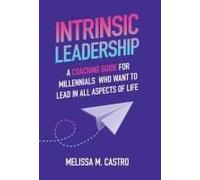 Intrinsic Leadership: A Coaching Guide For Millennials Who Want To Lead In All Aspects Of Life
