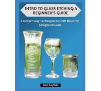 INTRO TO GLASS ETCHING:A BEGINNER’S GUIDE: Discover Easy Techniques to Craft Beautiful Designs on Glass