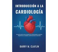 INTRODUCCIÓN A LA CARDIOLOGÍA: Una guía práctica para entender las enfermedades cardíacas, diagnósticos y cuidados cardiovasculares esenciales