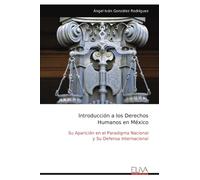 Introducción a los Derechos Humanos en México: Su Aparición en el Paradigma Nacional y Su Defensa Internacional