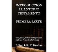 INTRODUCCIÓN AL ANTIGUO TESTAMENTO: Texto, Canon, Historia e Interpretación desde una Perspectiva Reformada. PRIMERA PARTE