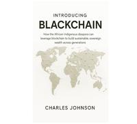 Introducing BlackChain: How the African-Indigenous diaspora can leverage blockchain to build sustainable, sovereign wealth across generations
