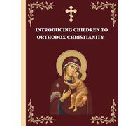 Introducing Children to Orthodox Christianity: A Parents' Step by Step Guide to Teach Their Children