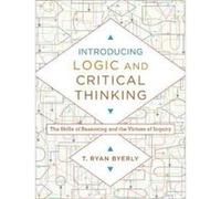 Introducing Logic and Critical Thinking The Skills of Reasoning and the Virtues of Inquiry by T. Ryan Byerly T. Ryan Byerly (Auteur)