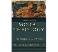 Introducing Moral Theology True Happiness and the Virtues by William C. Iii Mattison William C. Mattison (Auteur)