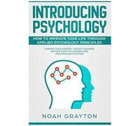 Introducing Psychology: How To Improve Your Life Through Applied Psychology Principles; Change Your Mindset, Create Success, Initiate Positive Change And End Procrastination