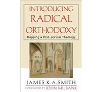 Introducing Radical Orthodoxy Mapping a Postsecular Theology by James K A Smith & Foreword by John Milbank James K. A. Smith (Auteur)