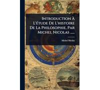 Introduction Ã L'Ã(c)tude De L'histoire De La Philosophie, Par Michel Nicolas ......