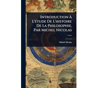 Introduction Ã L'Ã(c)tude De L'histoire De La Philosophie, Par Michel Nicolas ......
