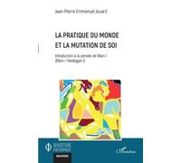 La pratique du monde et la mutation de soi Introduction à la pensée de Marx I (Marx / Heidegger I) - Jean-Pierre Emmanuel Jouard - L'harmattan - broché - Essai