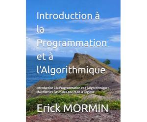 Introduction à la Programmation et à l'Algorithmique: Introduction à la Programmation et à l'Algorithmique : Maîtriser les Bases du Code et de la Logique