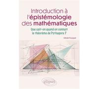 Introduction à l'épistémologie des mathématiques Que sait-on quand on connaît le théorème de Pythagore ? - Olivier Fouquet - Ellipses - broché - Essai
