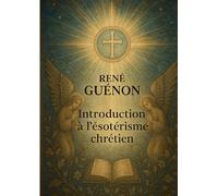 Introduction à l'ésotérisme chrétien: Exploration de l'ésotérisme chrétien à travers la tradition primordiale et les symboles initiatiques