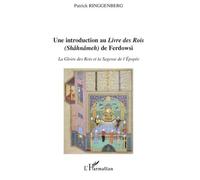 Introduction au "Livre des Rois" (Shâhnâmeh) de Ferdowsi La Gloire des Rois et la Sagesse de l'Epopée - Patrick Ringgenberg - L'harmattan - broché - Essai