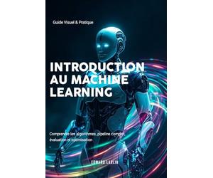 Introduction au Machine Learning: Guide Visuel & Pratique | Comprendre les algorithmes, pipeline complet, évaluation et optimisation