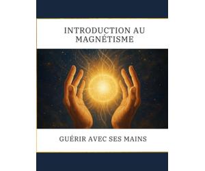 Introduction au Magnétisme: Guérir avec ses mains