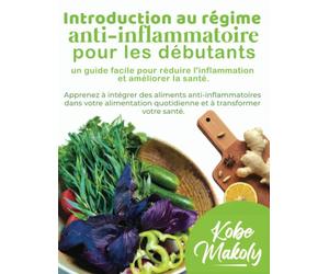 Introduction au régime anti-inflammatoire pour les débutants : un guide facile pour réduire l'inflammation et améliorer la santé.: Apprenez à intégrer ... dans votre alimentation quotidienne.
