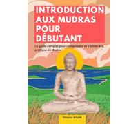 Introduction aux Mudras pour débutant: Le guide complet pour comprendre et s’initier à la pratique du Mudra.