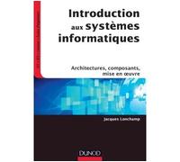 Introduction aux systèmes informatiques - Architectures, composants, mise en oeuvre Architectures, composants, usages - Jacques Lonchamp - Dunod - broché - Manuel