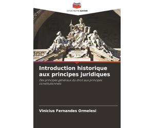 Introduction historique aux principes juridiques: Des principes généraux du droit aux principes constitutionnels