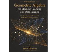 Introduction of Geometric Algebra for Machine Learning and Data Science: A Unified Geometric Framework for Modern Learning Systems