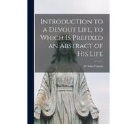 Introduction To A Devout Life, To Which Is Prefixed An Abstract Of His Life