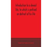 Introduction To A Devout Life, To Which Is Prefixed An Abstract Of His Life