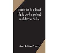 Introduction To A Devout Life, To Which Is Prefixed An Abstract Of His Life