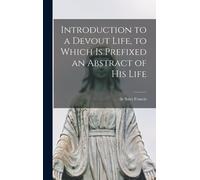 Introduction To A Devout Life, To Which Is Prefixed An Abstract Of His Life