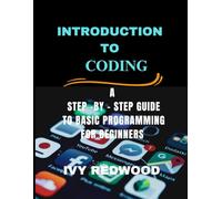 INTRODUCTION TO CODING: A step -by-step guide to basic programming for beginners