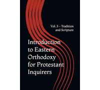 Introduction to Eastern Orthodoxy for Protestant Inquirers: Vol. 3 - Tradition and Scripture