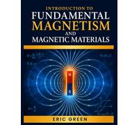 INTRODUCTION TO FUNDAMENTAL MAGNETISM AND MAGNETIC MATERIALS: Theory, Practice, and Modern Applications for Scientists and Engineers