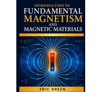INTRODUCTION TO FUNDAMENTAL MAGNETISM AND MAGNETIC MATERIALS: Theory, Practice, and Modern Applications for Scientists and Engineers