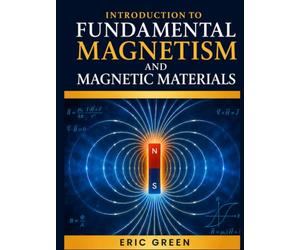 INTRODUCTION TO FUNDAMENTAL MAGNETISM AND MAGNETIC MATERIALS: Theory, Practice, and Modern Applications for Scientists and Engineers