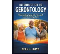 INTRODUCTION TO GERONTOLOGY: Understanding Aging, Elder Care, and Social Gerontology Basics