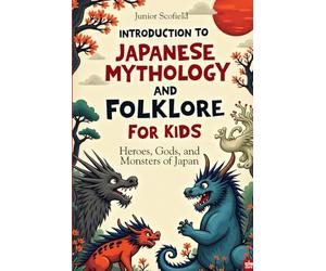 INTRODUCTION To JAPANESE MYTHOLOGY AND FOLKLORE FOR KIDS: Heroes, Gods, and Monsters of Japan