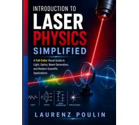 INTRODUCTION TO LASER PHYSICS SIMPLIFIED: A Full-Color Visual Guide to Light, Optics, Beam Generation, and Modern Scientific Applications
