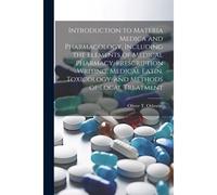 Introduction To Materia Medica And Pharmacology, Including The Elements Of Medical Pharmacy, Prescription Writing, Medical Latin, Toxicology, And Meth