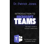 Introduction To Microsoft Teams: The User's Guide To Efficient Collaboration (The Microsoft Teams Companion Series)