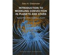 Introduction To Modeling Convection In Planets And Stars - Magnetic Field, Density Stratification, Rotation Gary A Glatzmaier (Auteur)